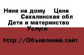 Няня на дому. › Цена ­ 25 000 - Сахалинская обл. Дети и материнство » Услуги   